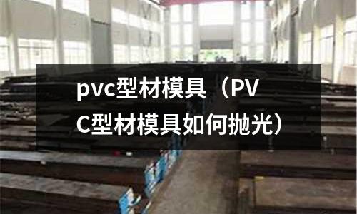 pvc型材模具(PVC型材模具如何拋光)