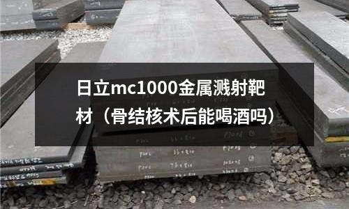 日立mc1000金屬濺射靶材(骨結核術后能喝酒嗎)