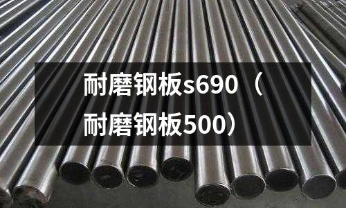 耐磨鋼板s690（耐磨鋼板500）