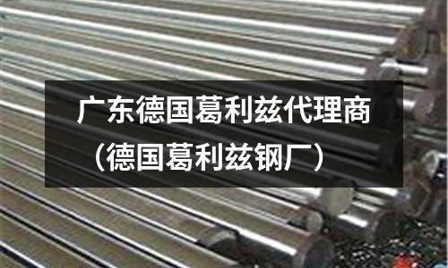 廣東德國葛利茲代理商（德國葛利茲鋼廠）
