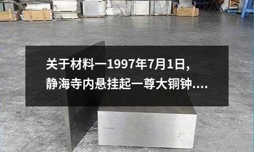 關于材料一1997年7月1日,靜海寺內懸掛起一尊大銅鐘.鐘的主體高1.842米……當天,的信息