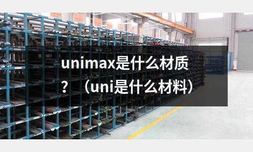 unimax是什么材質？（uni是什么材料）