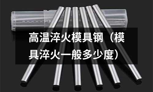 高溫淬火模具鋼（模具淬火一般多少度）