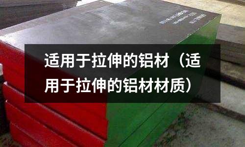 適用于拉伸的鋁材（適用于拉伸的鋁材材質(zhì)）