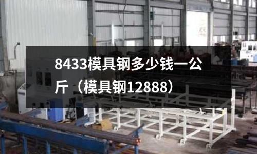 8433模具鋼多少錢一公斤（模具鋼12888）