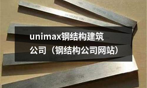 unimax鋼結構建筑公司（鋼結構公司網站）