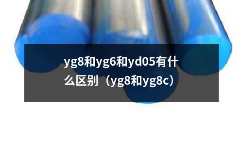 yg8和yg6和yd05有什么區別（yg8和yg8c）