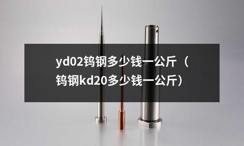 yd02鎢鋼多少錢一公斤(鎢鋼kd20多少錢一公斤)