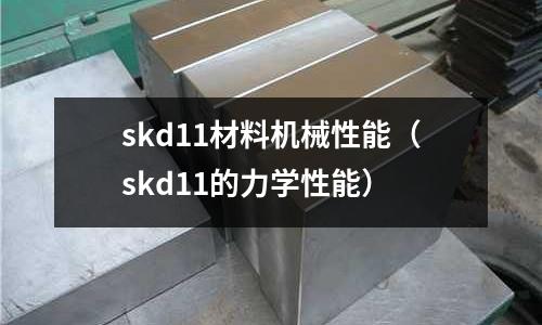 skd11材料機(jī)械性能(skd11的力學(xué)性能)