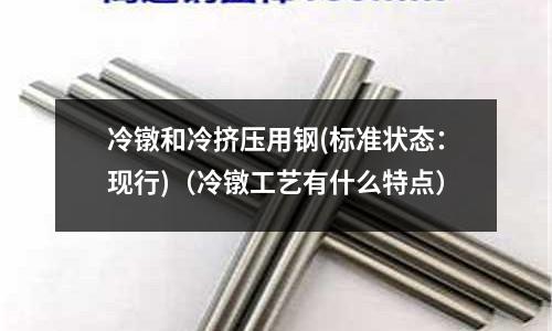 冷鐓和冷擠壓用鋼(標準狀態：現行)（冷鐓工藝有什么特點）