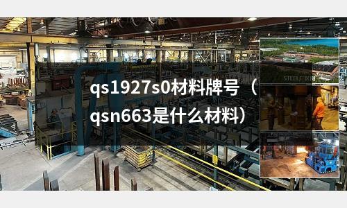 qs1927s0材料牌號(hào)(qsn663是什么材料)