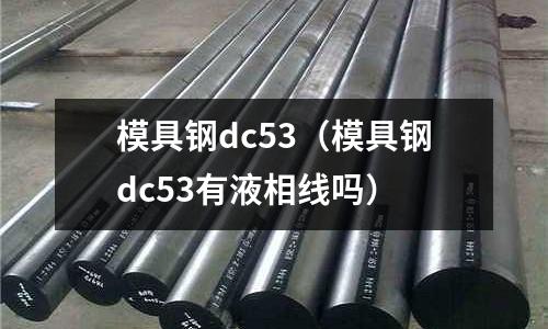 模具鋼dc53（模具鋼dc53有液相線嗎）