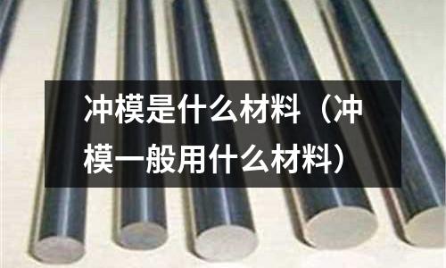 沖模是什么材料（沖模一般用什么材料）