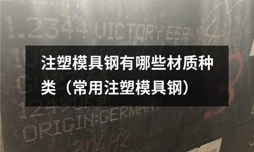 注塑模具鋼有哪些材質種類(常用注塑模具鋼)