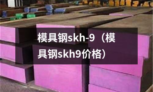 模具鋼skh-9(模具鋼skh9價(jià)格)