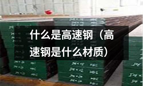 什么是高速鋼（高速鋼是什么材質）