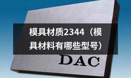 模具材質2344（模具材料有哪些型號）