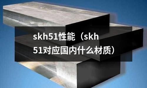 skh51性能（skh51對應(yīng)國內(nèi)什么材質(zhì)）