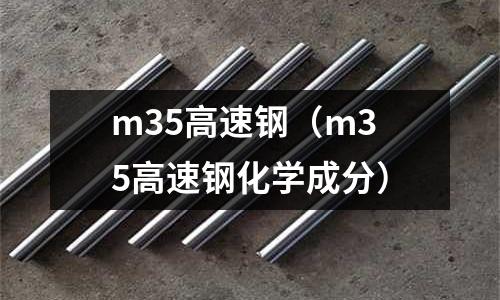 m35高速鋼（m35高速鋼化學成分）