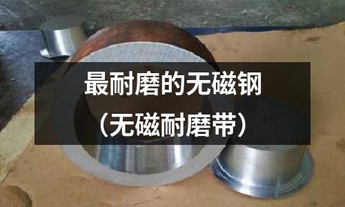 最耐磨的無磁鋼（無磁耐磨帶）