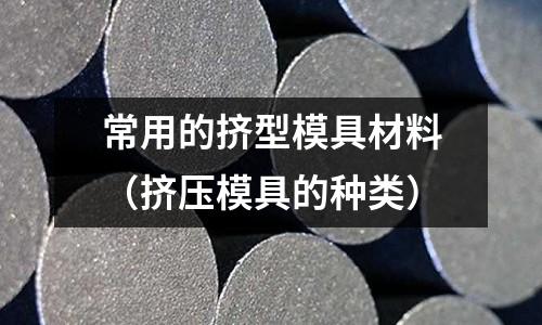 常用的擠型模具材料（擠壓模具的種類）