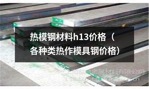 熱模鋼材料h13價格（各種類熱作模具鋼價格）
