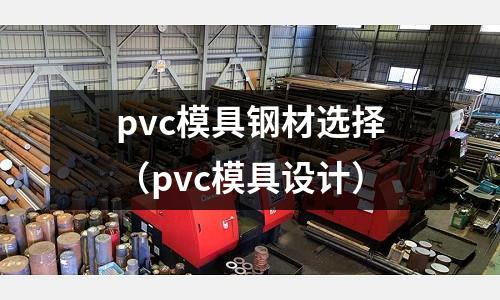 pvc模具鋼材選擇（pvc模具設計）