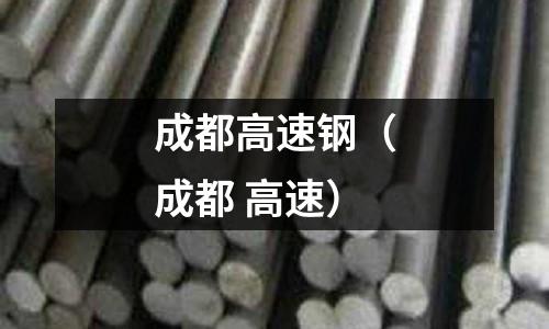 成都高速鋼（成都 高速）