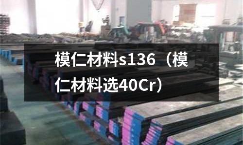 模仁材料s136（模仁材料選40Cr）