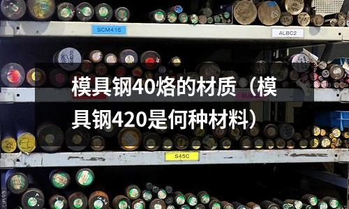 模具鋼40烙的材質（模具鋼420是何種材料）