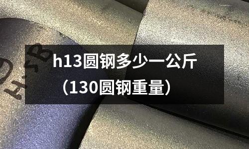 h13圓鋼多少一公斤(130圓鋼重量)