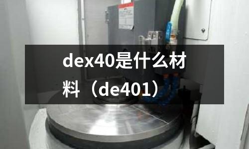 dex40是什么材料(de401)