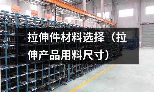 拉伸件材料選擇(拉伸產品用料尺寸)