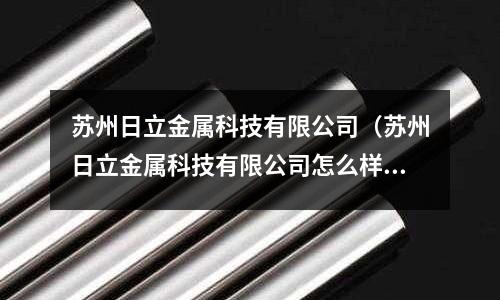 蘇州日立金屬科技有限公司（蘇州日立金屬科技有限公司怎么樣）
