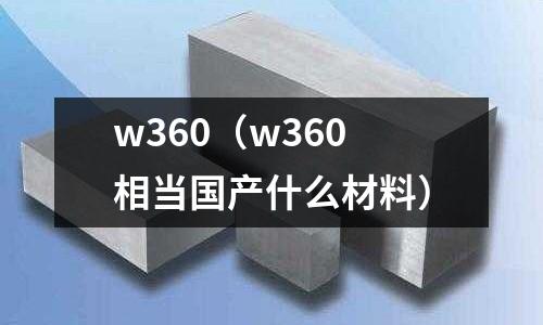 w360(w360相當國產什么材料)