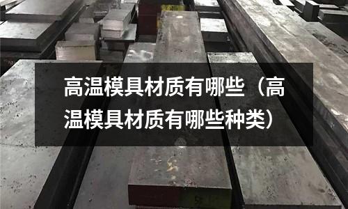 高溫模具材質有哪些(高溫模具材質有哪些種類)