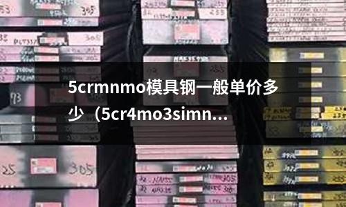 5crmnmo模具鋼一般單價多少(5cr4mo3simnval模具鋼)