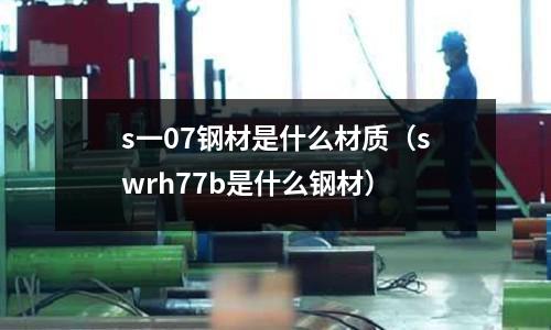 s一07鋼材是什么材質(swrh77b是什么鋼材)