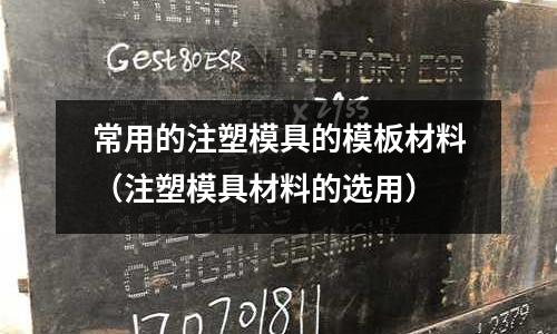 常用的注塑模具的模板材料(注塑模具材料的選用)