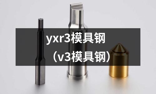 yxr3模具鋼(v3模具鋼)