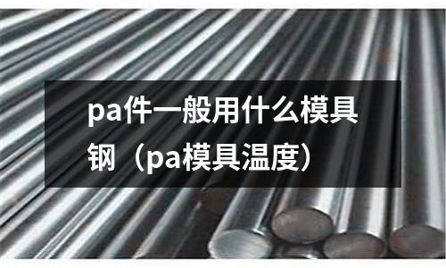 pa件一般用什么模具鋼（pa模具溫度）