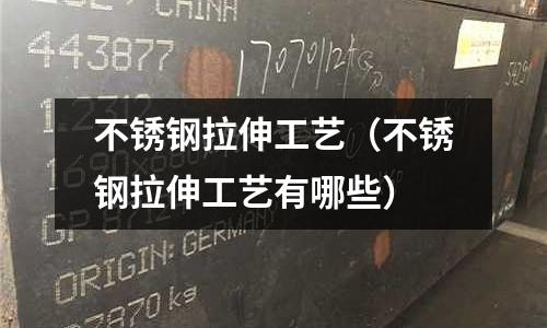 不銹鋼拉伸工藝(不銹鋼拉伸工藝有哪些)
