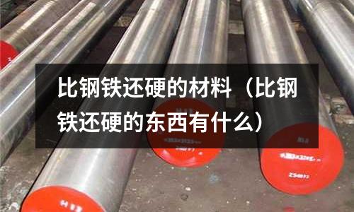 比鋼鐵還硬的材料(比鋼鐵還硬的東西有什么)