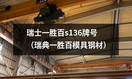 瑞士一勝百s136牌號（瑞典一勝百模具鋼材）