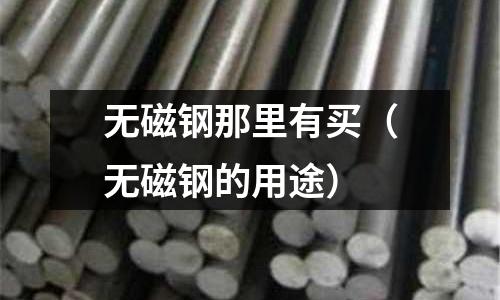 無磁鋼那里有買(無磁鋼的用途)