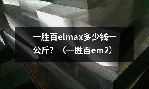 一勝百elmax多少錢一公斤?(一勝百em2)