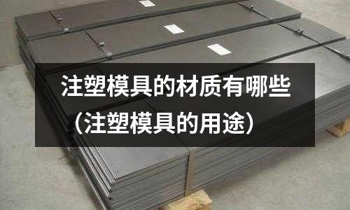注塑模具的材質有哪些(注塑模具的用途)