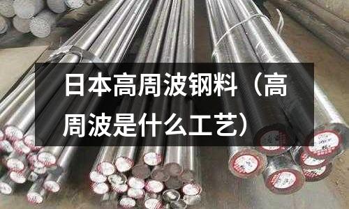 日本高周波鋼料（高周波是什么工藝）