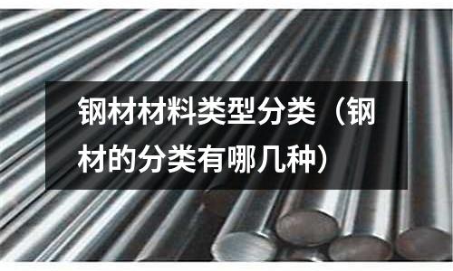 鋼材材料類型分類(鋼材的分類有哪幾種)