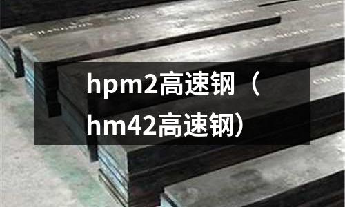 hpm2高速鋼（hm42高速鋼）